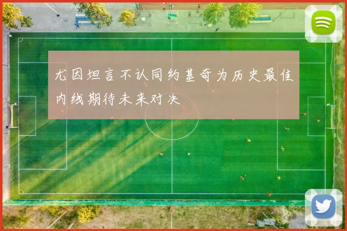尤因坦言不认同约基奇为历史最佳内线期待未来对决
