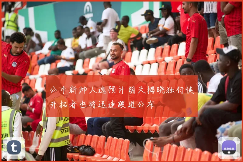 公牛新帅人选预计明天揭晓独行侠开拓者也将迅速跟进公布