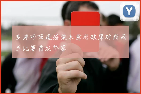 多库呼吸道感染未愈恐缺席对新西兰比赛首发阵容
