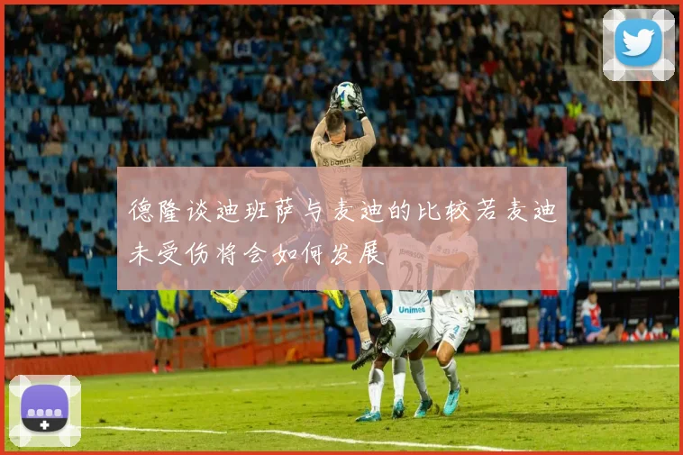 德隆谈迪班萨与麦迪的比较若麦迪未受伤将会如何发展