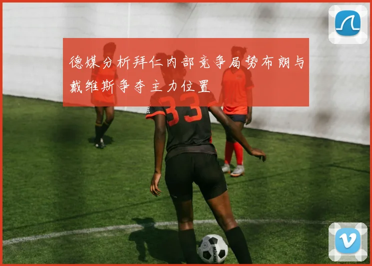 德媒分析拜仁内部竞争局势布朗与戴维斯争夺主力位置