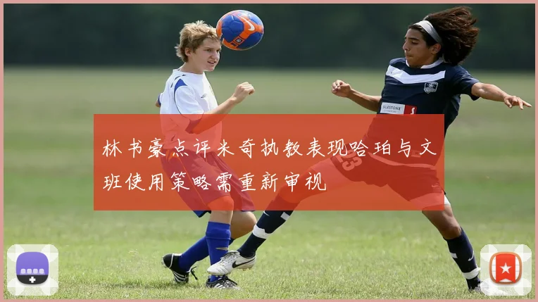 林书豪点评米奇执教表现哈珀与文班使用策略需重新审视